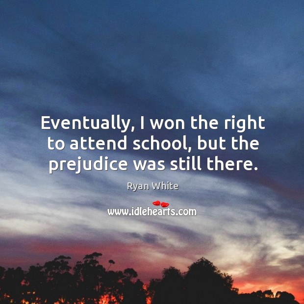 Eventually, I won the right to attend school, but the prejudice was still there. Ryan White Picture Quote