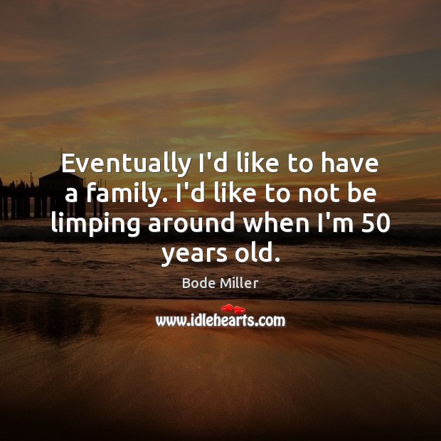 Eventually I’d like to have a family. I’d like to not be Bode Miller Picture Quote