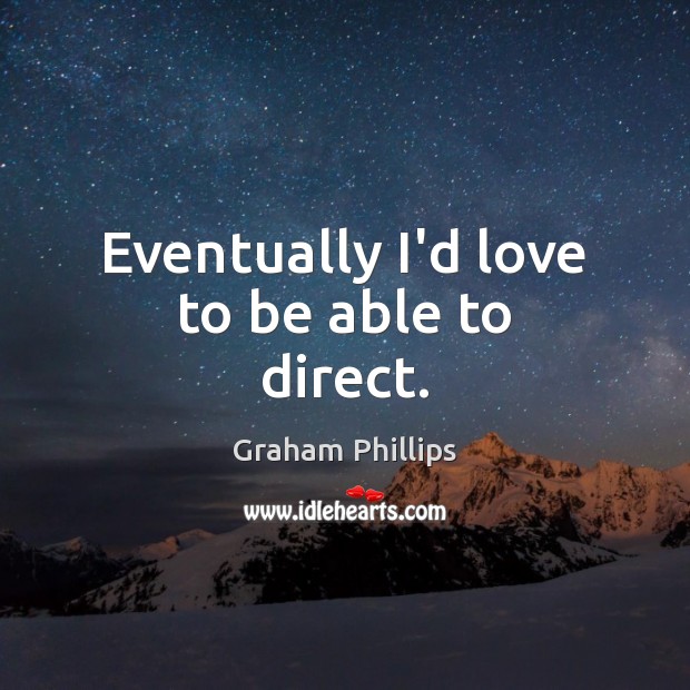 Eventually I’d love to be able to direct. Graham Phillips Picture Quote