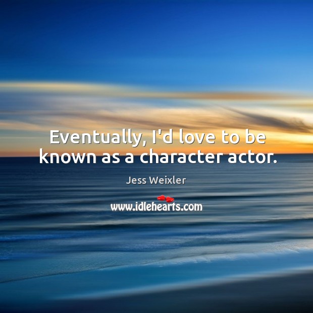 Eventually, I’d love to be known as a character actor. Jess Weixler Picture Quote
