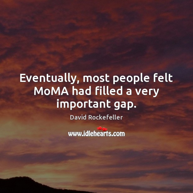 Eventually, most people felt MoMA had filled a very important gap. David Rockefeller Picture Quote