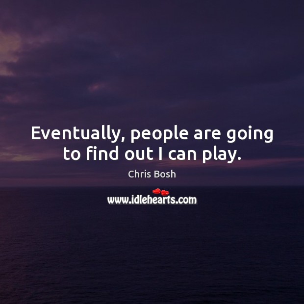 Eventually, people are going to find out I can play. Chris Bosh Picture Quote