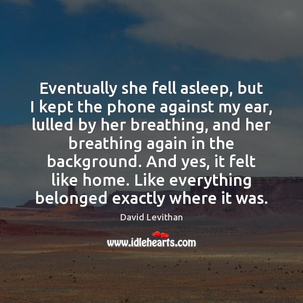 Eventually she fell asleep, but I kept the phone against my ear, David Levithan Picture Quote