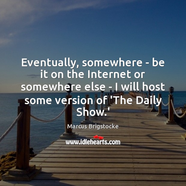 Eventually, somewhere – be it on the Internet or somewhere else – Marcus Brigstocke Picture Quote