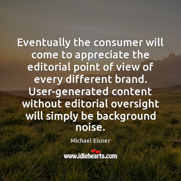 Eventually the consumer will come to appreciate the editorial point of view Michael Eisner Picture Quote