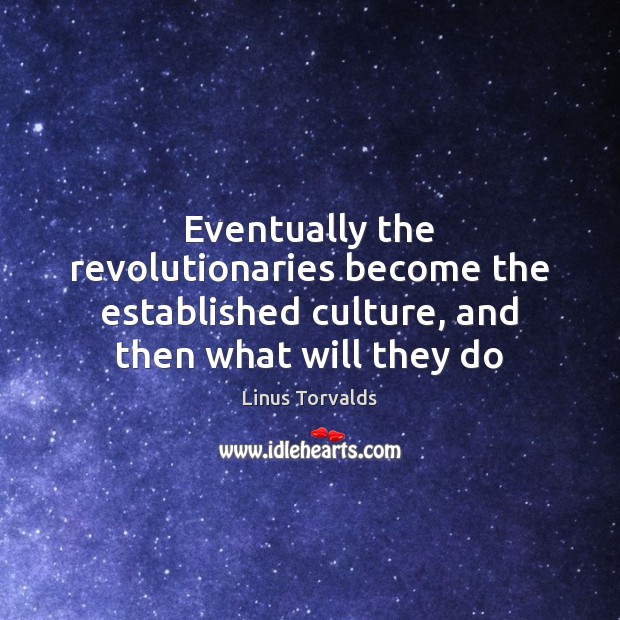 Eventually the revolutionaries become the established culture, and then what will they do Linus Torvalds Picture Quote