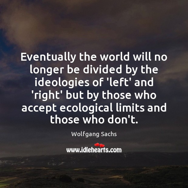 Eventually the world will no longer be divided by the ideologies of Wolfgang Sachs Picture Quote