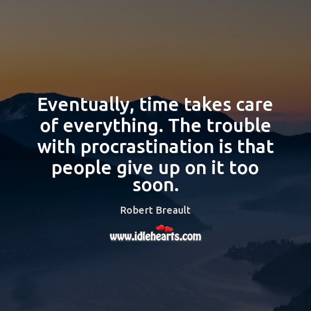 Eventually, time takes care of everything. The trouble with procrastination is that Procrastination Quotes Image