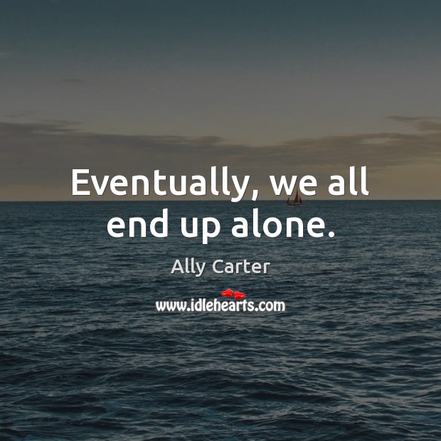 Eventually, we all end up alone. Image