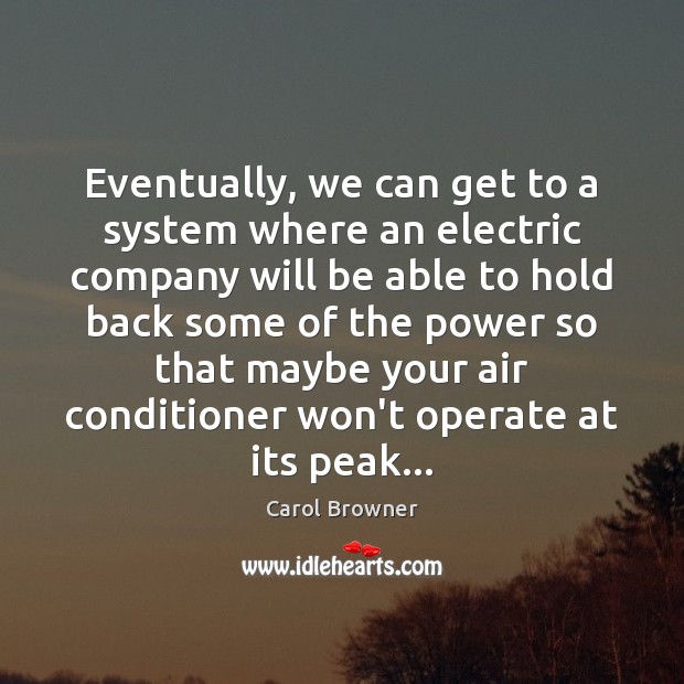 Eventually, we can get to a system where an electric company will Carol Browner Picture Quote
