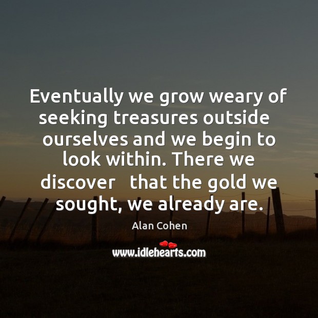 Eventually we grow weary of seeking treasures outside   ourselves and we begin Alan Cohen Picture Quote