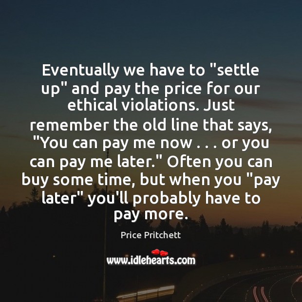 Eventually we have to “settle up” and pay the price for our Price Pritchett Picture Quote