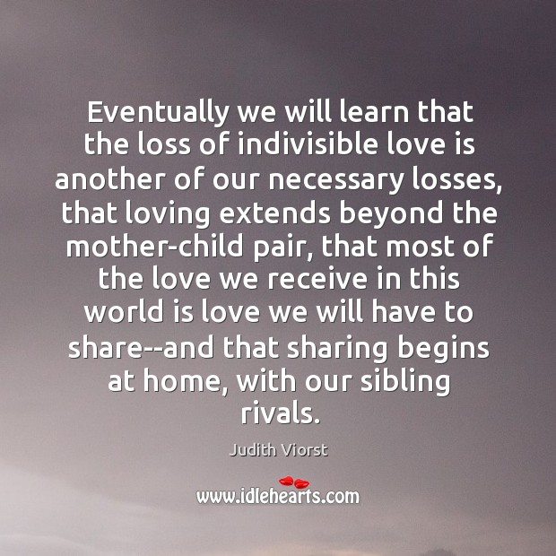 Eventually we will learn that the loss of indivisible love is another Love Is Quotes Image
