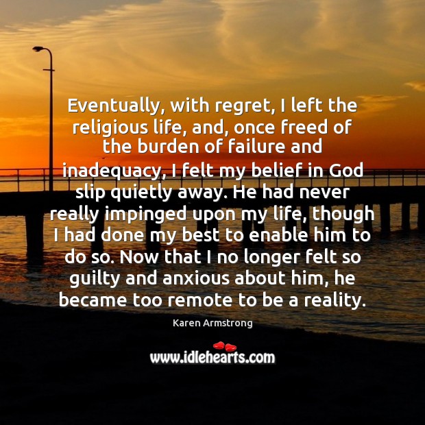 Eventually, with regret, I left the religious life, and, once freed of Karen Armstrong Picture Quote