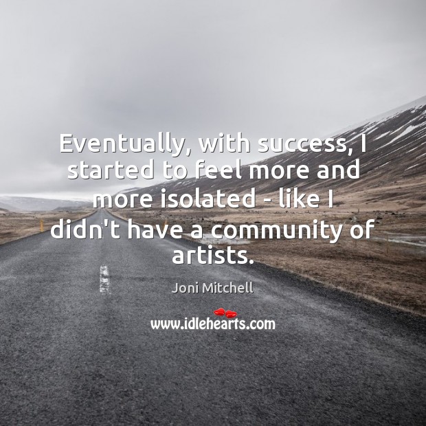 Eventually, with success, I started to feel more and more isolated – Image