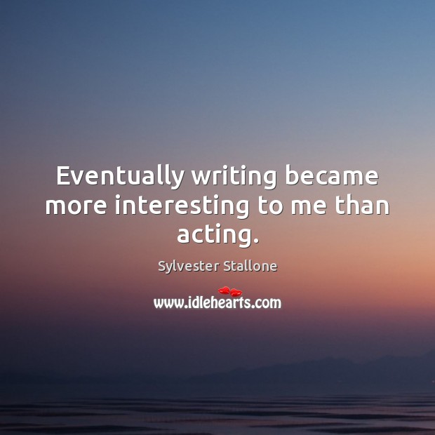 Eventually writing became more interesting to me than acting. Sylvester Stallone Picture Quote