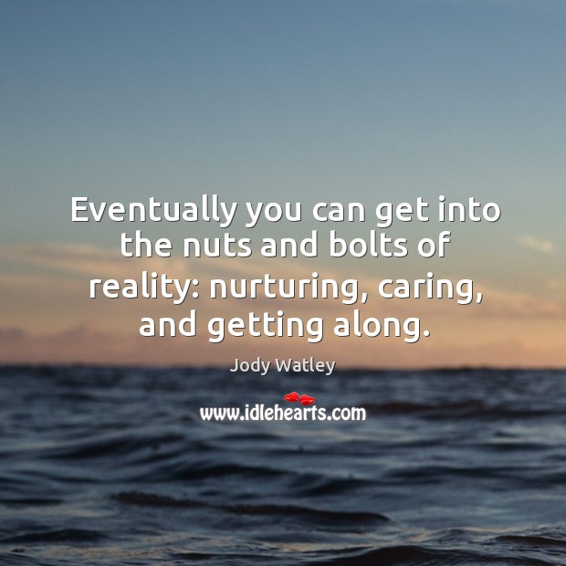 Eventually you can get into the nuts and bolts of reality: nurturing, caring, and getting along. Jody Watley Picture Quote