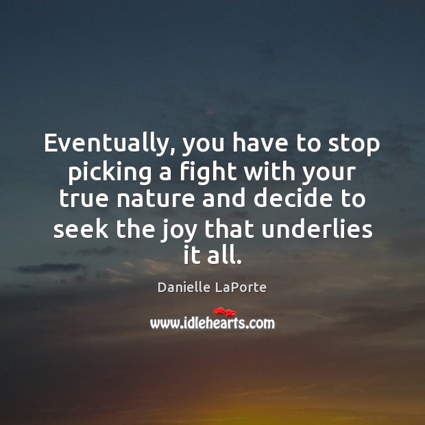 Eventually, you have to stop picking a fight with your true nature Danielle LaPorte Picture Quote