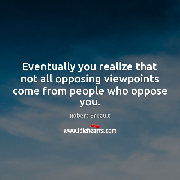 Eventually you realize that not all opposing viewpoints come from people who oppose you. Robert Breault Picture Quote