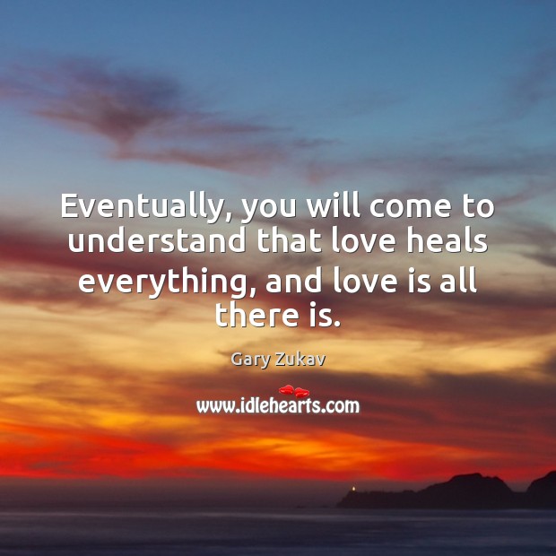 Eventually, you will come to understand that love heals everything, and love Gary Zukav Picture Quote