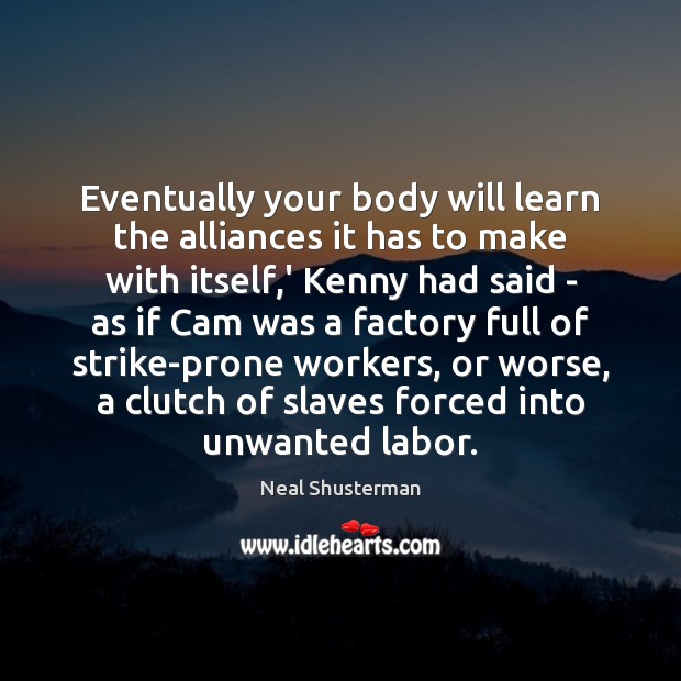 Eventually your body will learn the alliances it has to make with Neal Shusterman Picture Quote