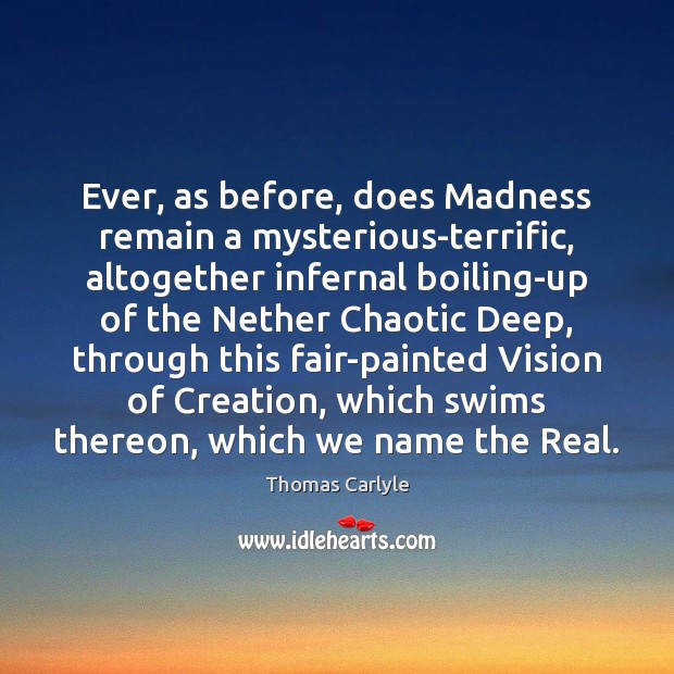 Ever, as before, does Madness remain a mysterious-terrific, altogether infernal boiling-up of 