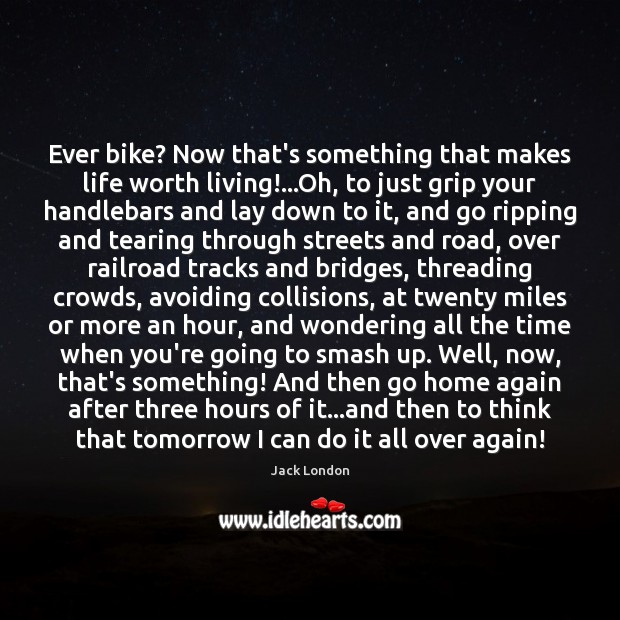 Ever bike? Now that’s something that makes life worth living!…Oh, to Jack London Picture Quote