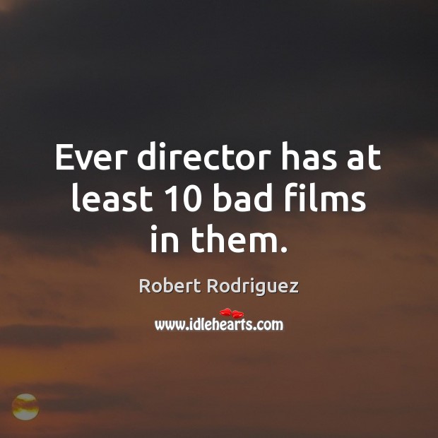 Ever director has at least 10 bad films in them. Robert Rodriguez Picture Quote