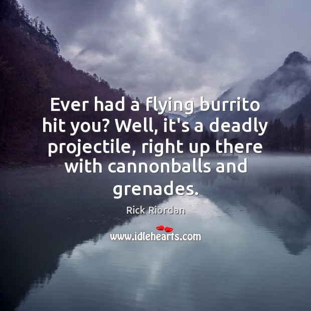 Ever had a flying burrito hit you? Well, it’s a deadly projectile, Image