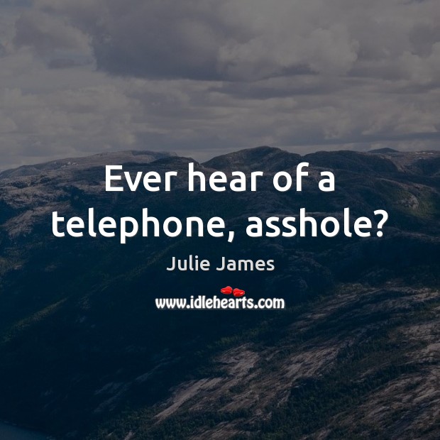 Ever hear of a telephone, asshole? Julie James Picture Quote