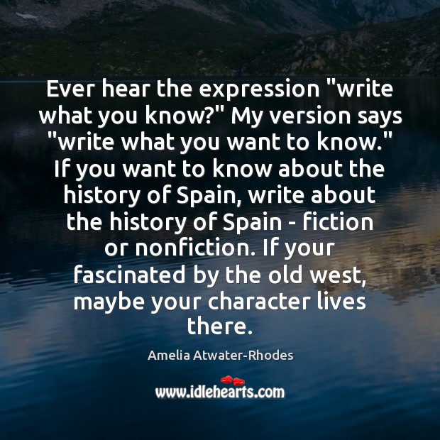 Ever hear the expression “write what you know?” My version says “write Amelia Atwater-Rhodes Picture Quote