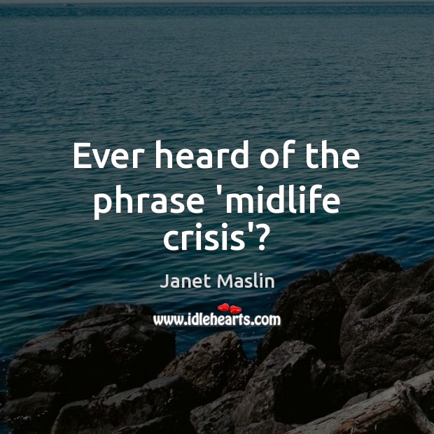 Ever heard of the phrase ‘midlife crisis’? Janet Maslin Picture Quote