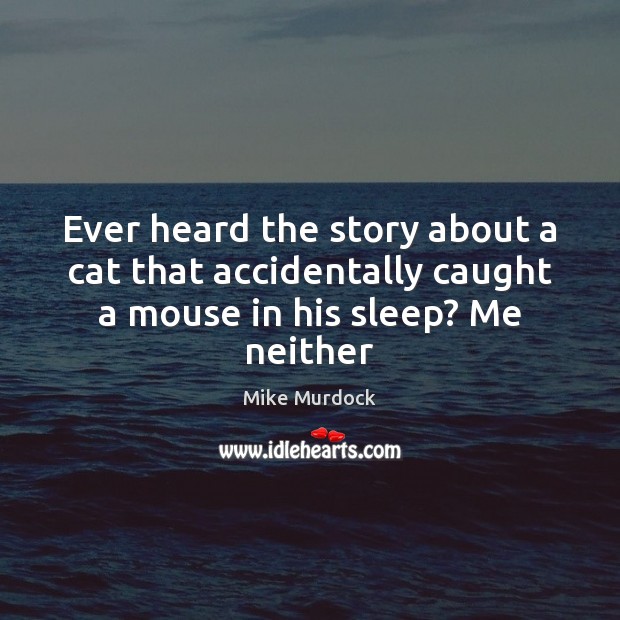 Ever heard the story about a cat that accidentally caught a mouse in his sleep? Me neither Mike Murdock Picture Quote
