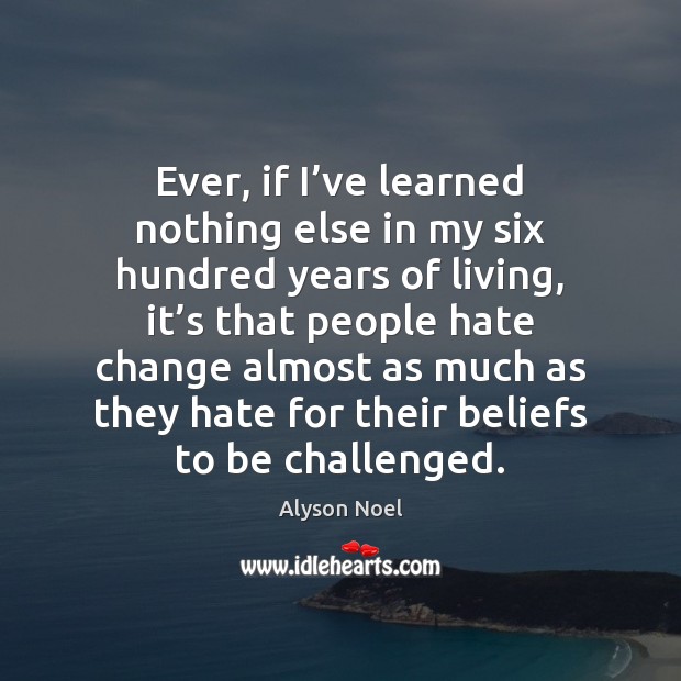 Ever, if I’ve learned nothing else in my six hundred years Alyson Noel Picture Quote