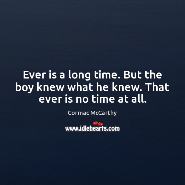 Ever is a long time. But the boy knew what he knew. That ever is no time at all. Cormac McCarthy Picture Quote