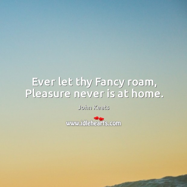 Ever let thy fancy roam, pleasure never is at home. Image