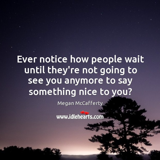 Ever notice how people wait until they’re not going to see you Megan McCafferty Picture Quote
