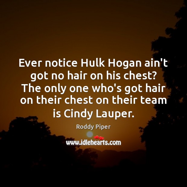 Ever notice Hulk Hogan ain’t got no hair on his chest? The Roddy Piper Picture Quote
