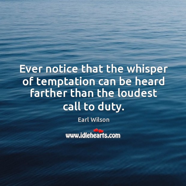 Ever notice that the whisper of temptation can be heard farther than the loudest call to duty. Earl Wilson Picture Quote