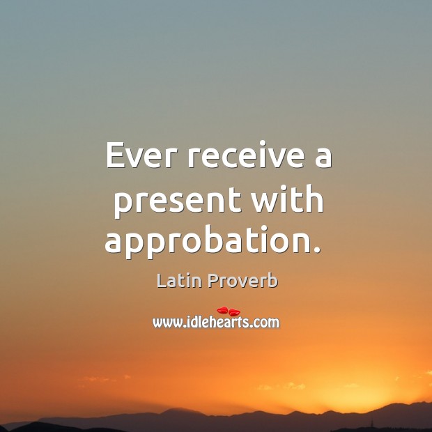 Ever receive a present with approbation. Latin Proverbs Image