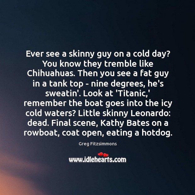 Ever see a skinny guy on a cold day? You know they Greg Fitzsimmons Picture Quote