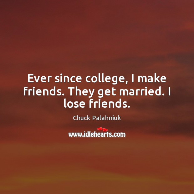 Ever since college, I make friends. They get married. I lose friends. Chuck Palahniuk Picture Quote