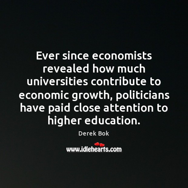 Ever since economists revealed how much universities contribute to economic growth, politicians Derek Bok Picture Quote