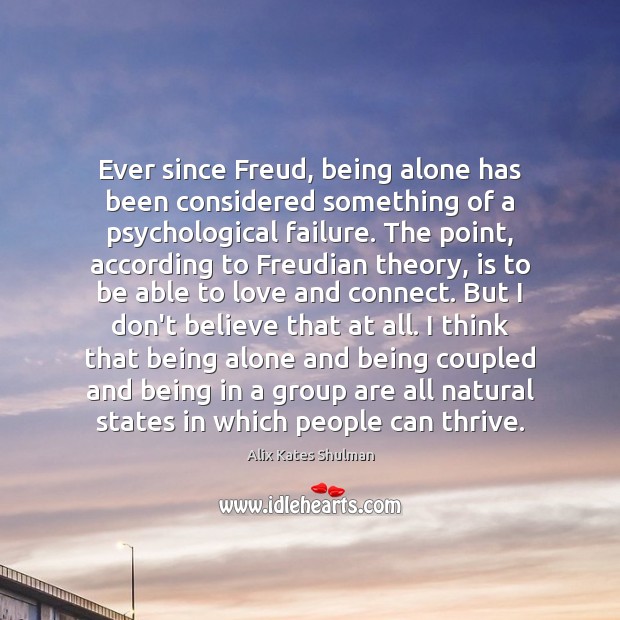 Ever since Freud, being alone has been considered something of a psychological Alix Kates Shulman Picture Quote
