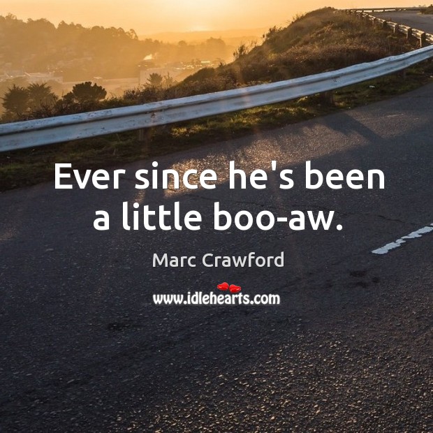 Ever since he’s been a little boo-aw. Marc Crawford Picture Quote
