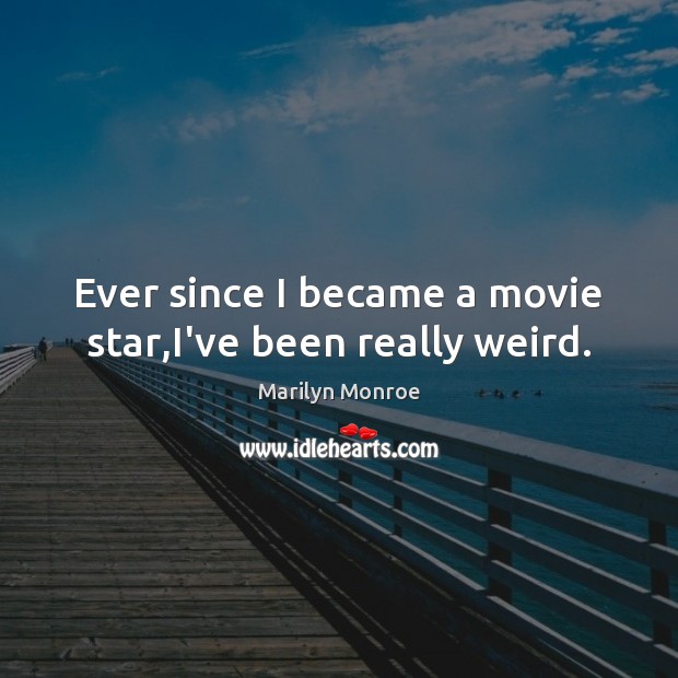 Ever since I became a movie star,I’ve been really weird. Image