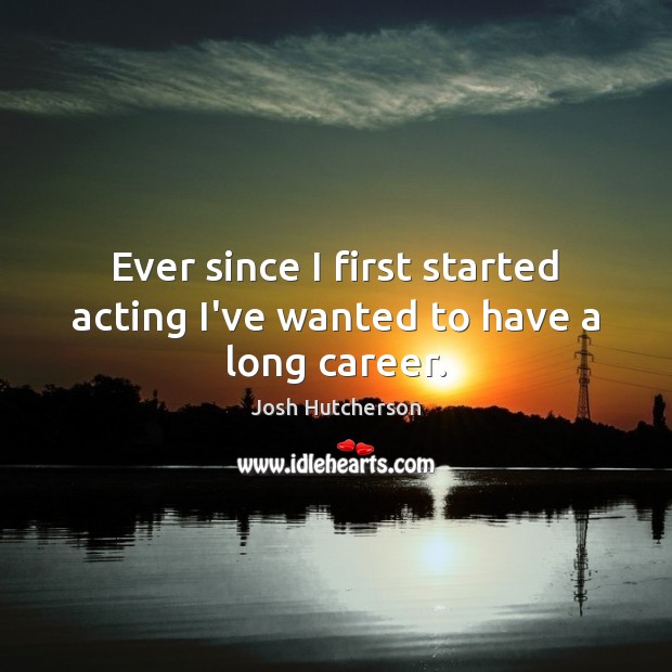 Ever since I first started acting I’ve wanted to have a long career. Josh Hutcherson Picture Quote