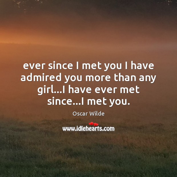 Ever since I met you I have admired you more than any Oscar Wilde Picture Quote