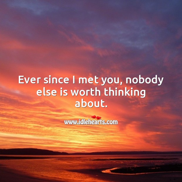 Ever since I met you, nobody else is worth thinking about. Worth Quotes Image