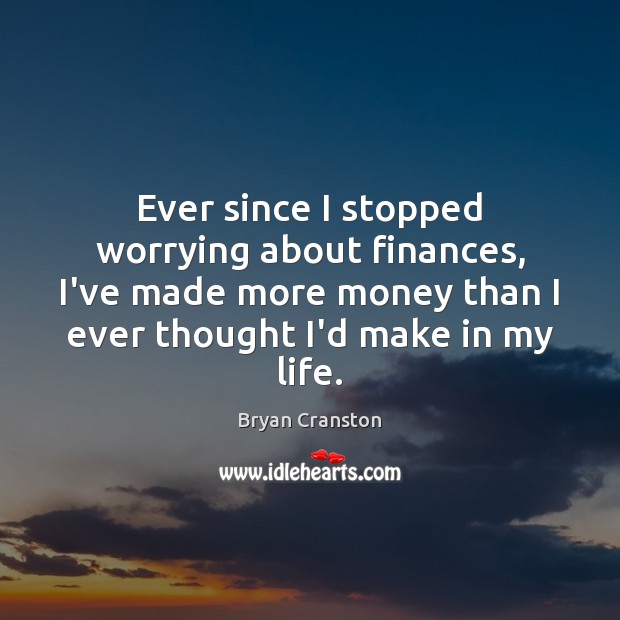 Ever since I stopped worrying about finances, I’ve made more money than Bryan Cranston Picture Quote